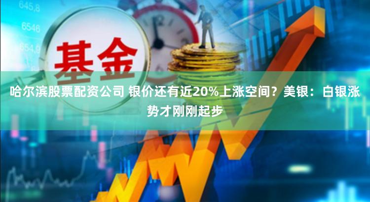 哈尔滨股票配资公司 银价还有近20%上涨空间？美银：白银涨势才刚刚起步