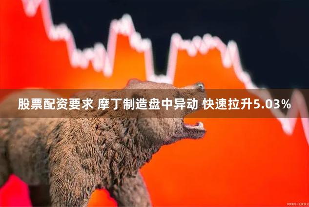 股票配资要求 摩丁制造盘中异动 快速拉升5.03%