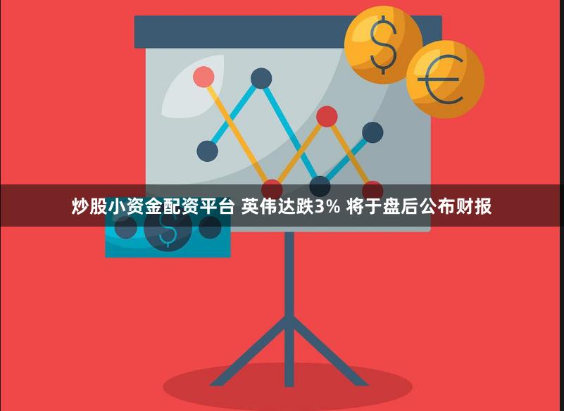 炒股小资金配资平台 英伟达跌3% 将于盘后公布财报