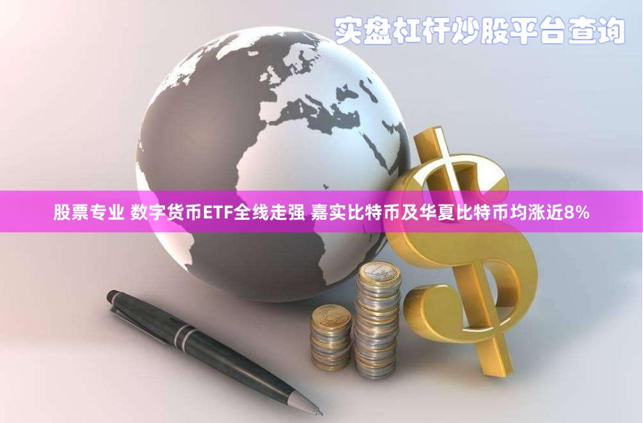 股票专业 数字货币ETF全线走强 嘉实比特币及华夏比特币均涨近8%