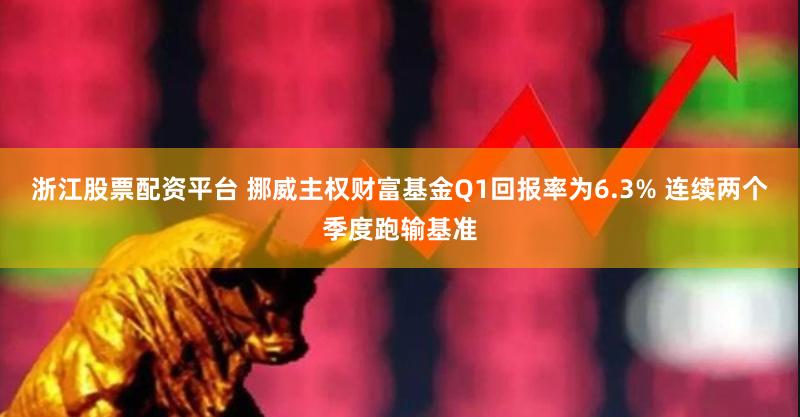 浙江股票配资平台 挪威主权财富基金Q1回报率为6.3% 连续两个季度跑输基准