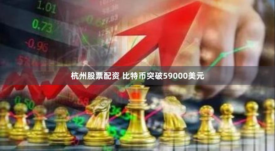 杭州股票配资 比特币突破59000美元