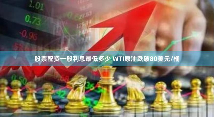 股票配资一般利息最低多少 WTI原油跌破80美元/桶