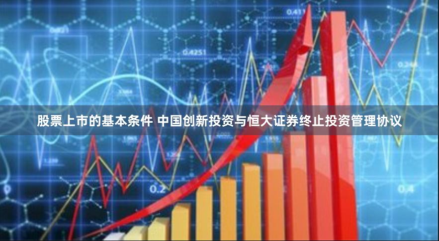 股票上市的基本条件 中国创新投资与恒大证券终止投资管理协议