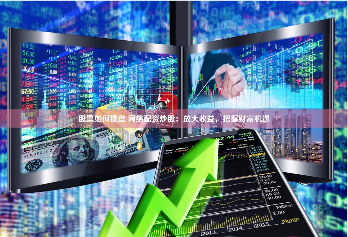 股票如何操盘 网络配资炒股：放大收益，把握财富机遇