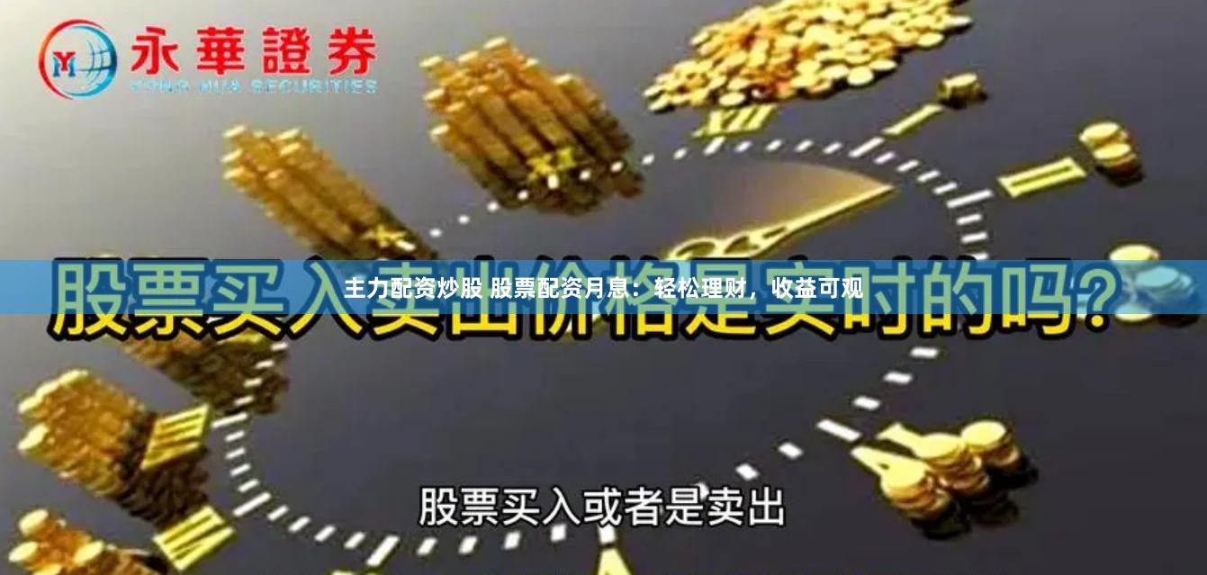 主力配资炒股 股票配资月息：轻松理财，收益可观