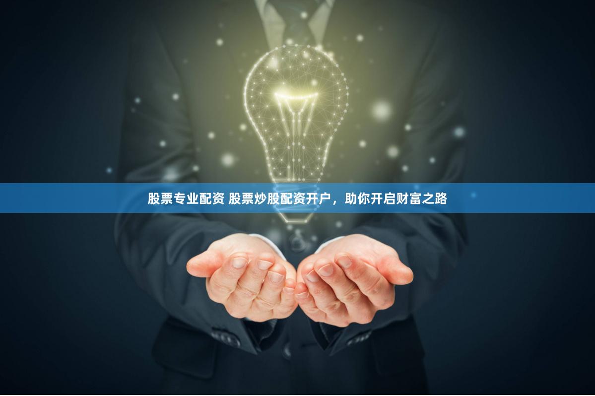 股票专业配资 股票炒股配资开户，助你开启财富之路
