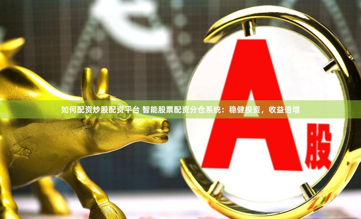 如何配资炒股配资平台 智能股票配资分仓系统：稳健投资，收益倍增