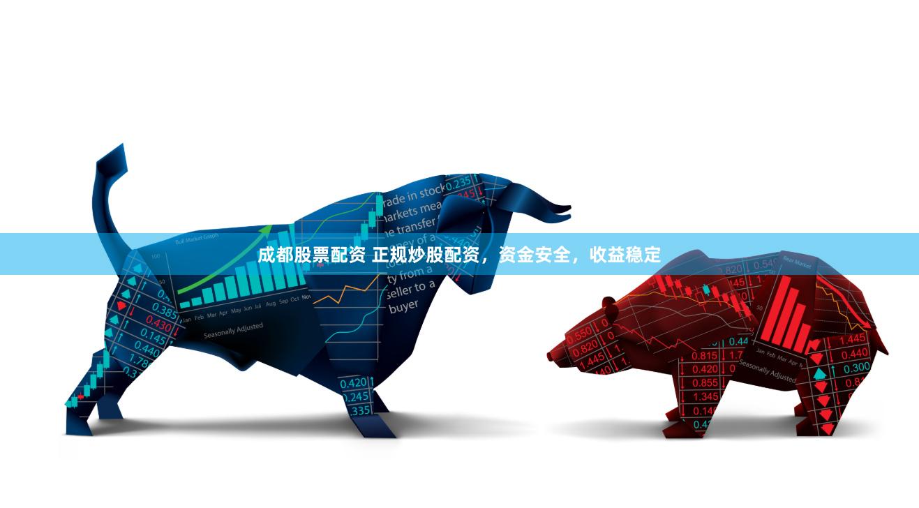 成都股票配资 正规炒股配资，资金安全，收益稳定