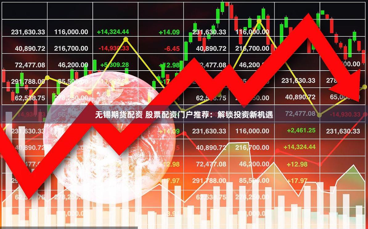 无锡期货配资 股票配资门户推荐：解锁投资新机遇