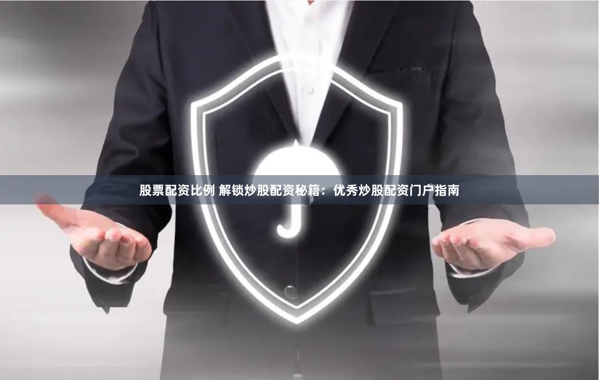 股票配资比例 解锁炒股配资秘籍：优秀炒股配资门户指南