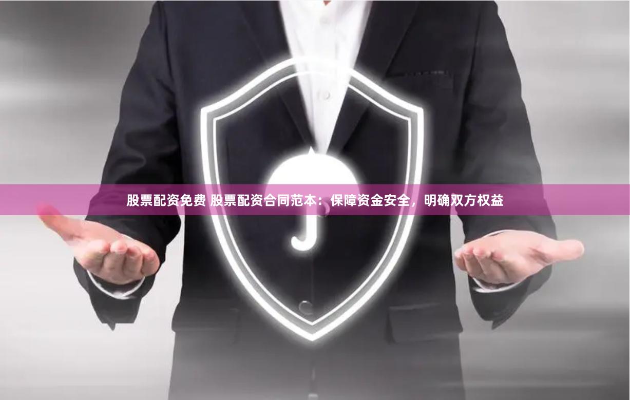 股票配资免费 股票配资合同范本：保障资金安全，明确双方权益