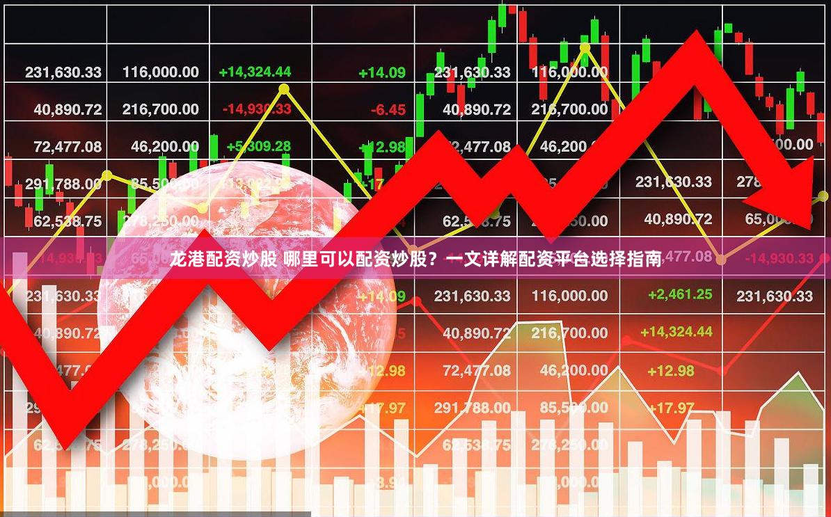 龙港配资炒股 哪里可以配资炒股？一文详解配资平台选择指南