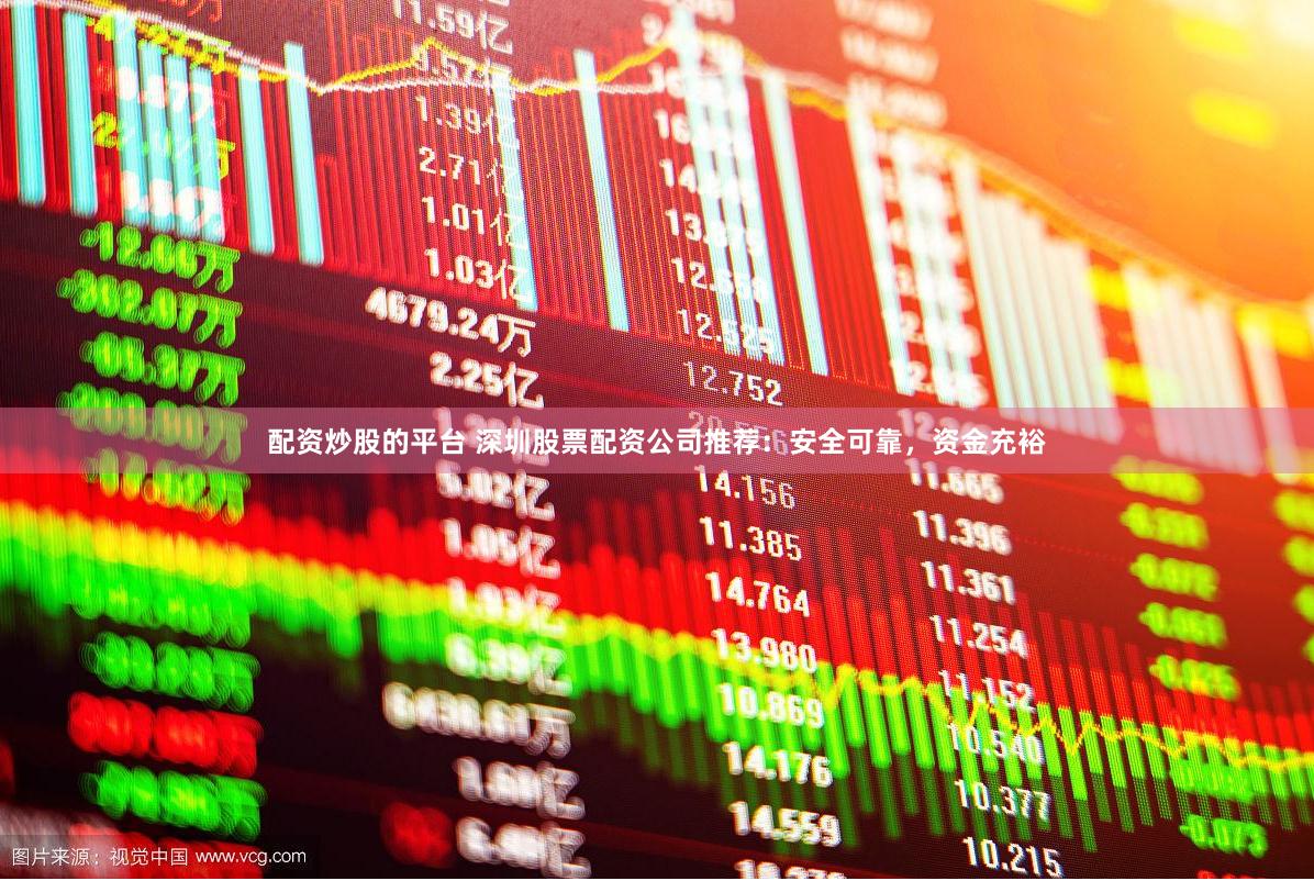 配资炒股的平台 深圳股票配资公司推荐：安全可靠，资金充裕