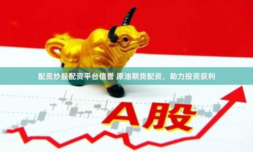 配资炒股配资平台信誉 原油期货配资，助力投资获利