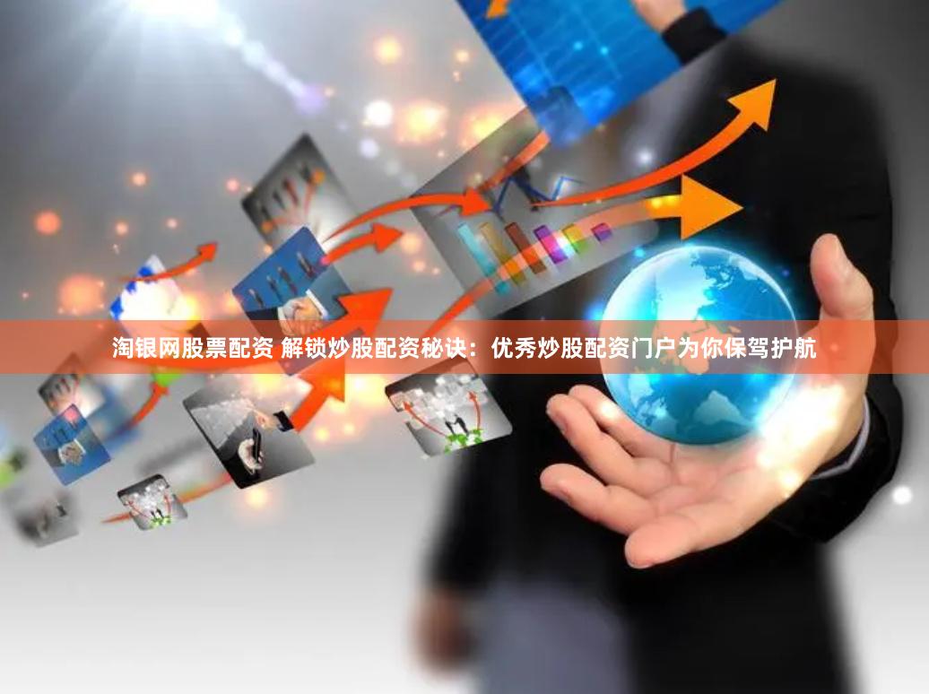 淘银网股票配资 解锁炒股配资秘诀：优秀炒股配资门户为你保驾护航