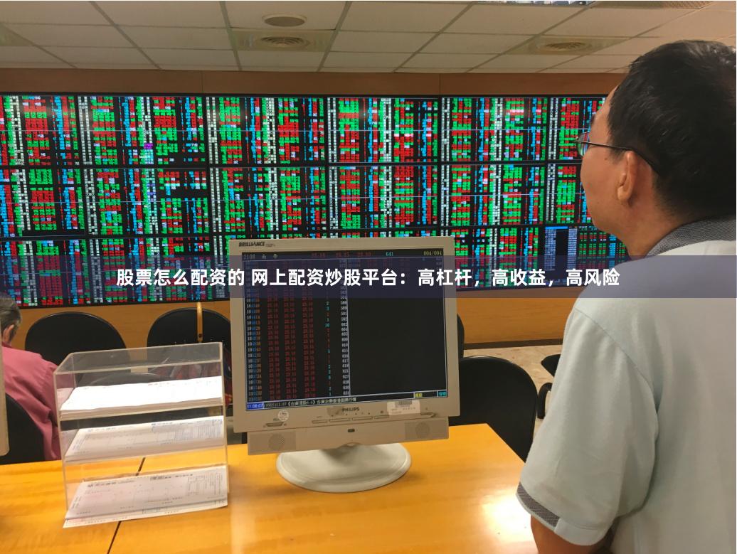 股票怎么配资的 网上配资炒股平台：高杠杆，高收益，高风险