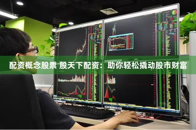 配资概念股票 股天下配资：助你轻松撬动股市财富