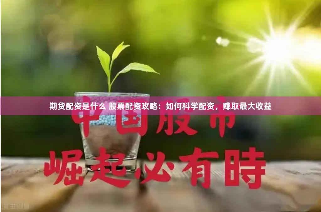 期货配资是什么 股票配资攻略：如何科学配资，赚取最大收益