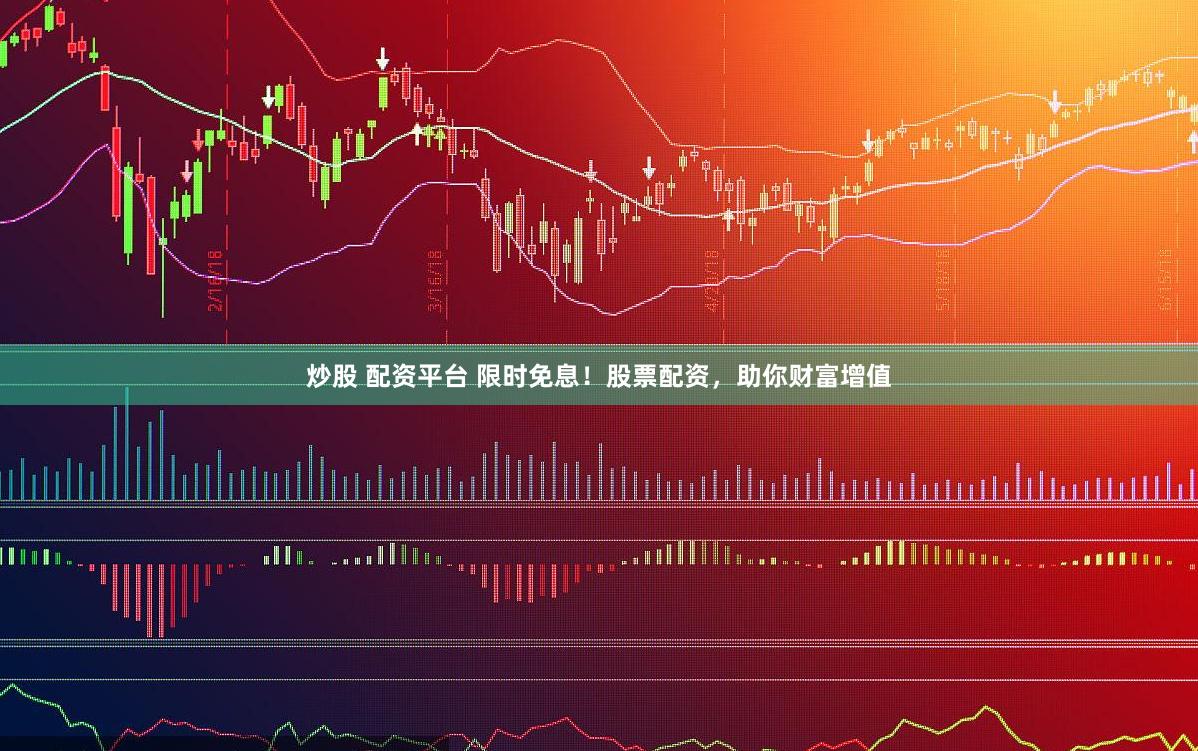 炒股 配资平台 限时免息！股票配资，助你财富增值