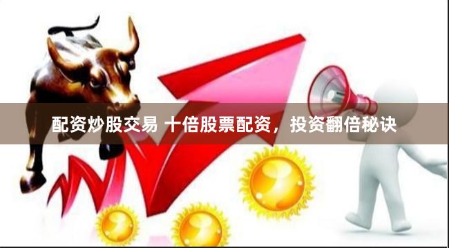 配资炒股交易 十倍股票配资，投资翻倍秘诀