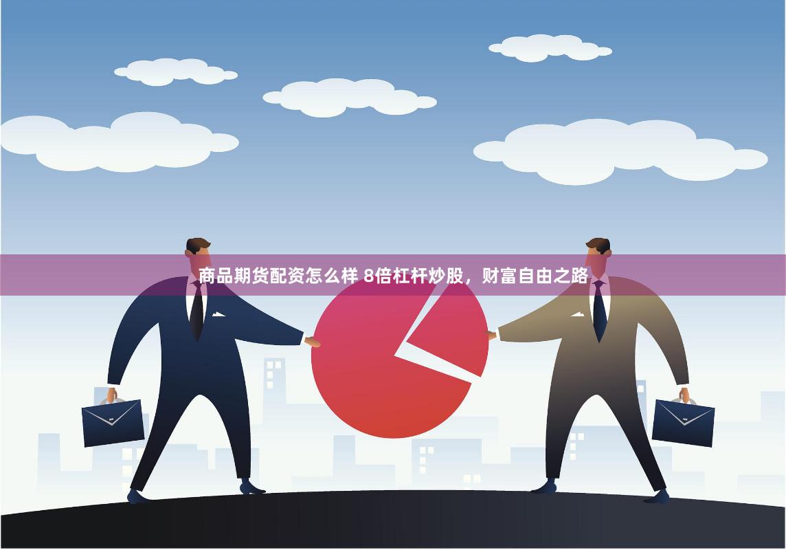 商品期货配资怎么样 8倍杠杆炒股，财富自由之路