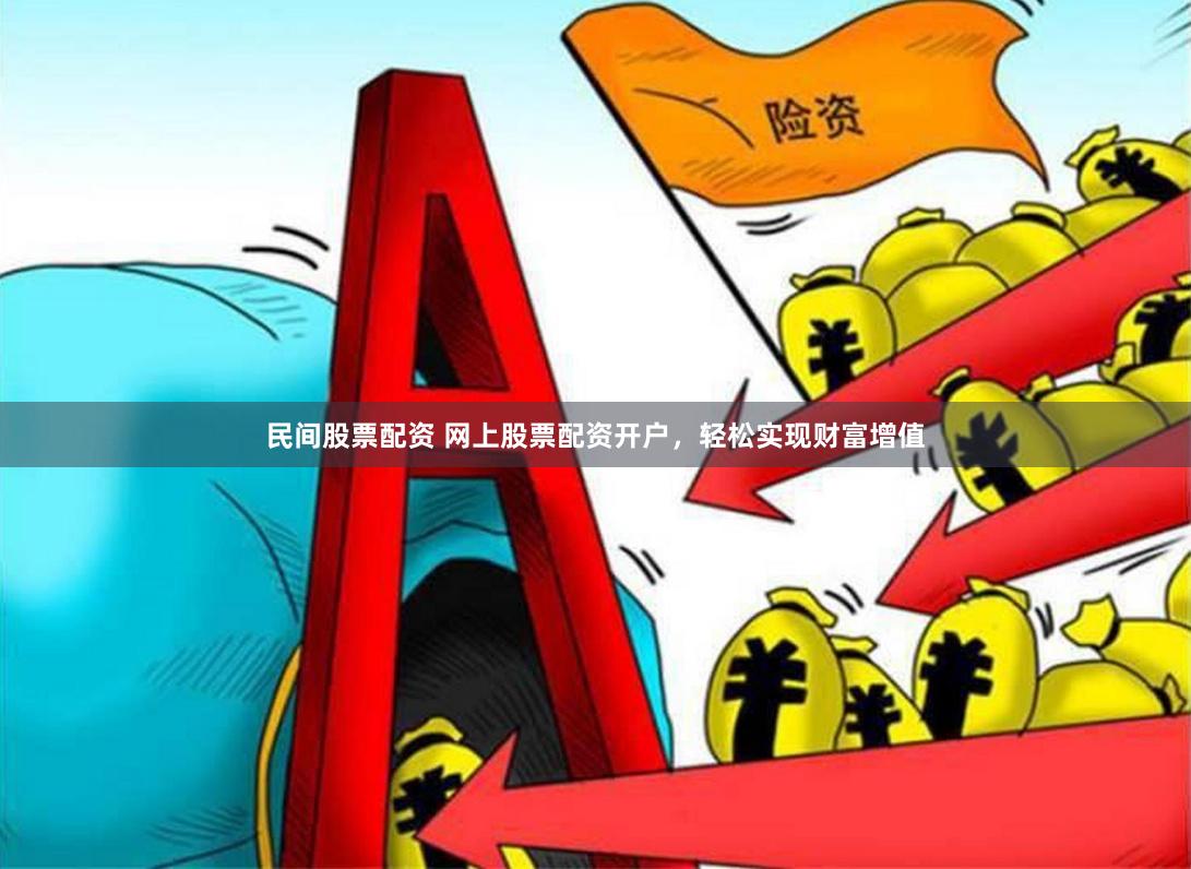 民间股票配资 网上股票配资开户，轻松实现财富增值