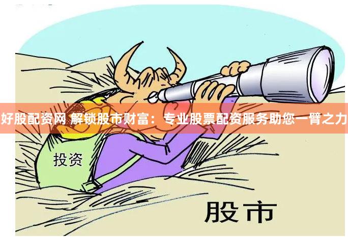 好股配资网 解锁股市财富：专业股票配资服务助您一臂之力