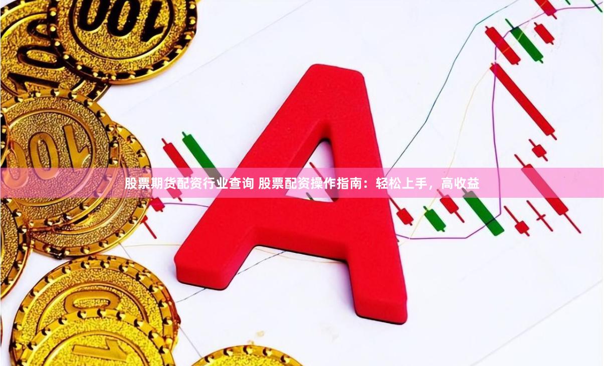 股票期货配资行业查询 股票配资操作指南：轻松上手，高收益