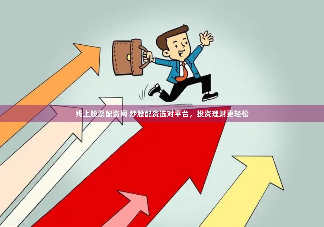 线上股票配资网 炒股配资选对平台，投资理财更轻松