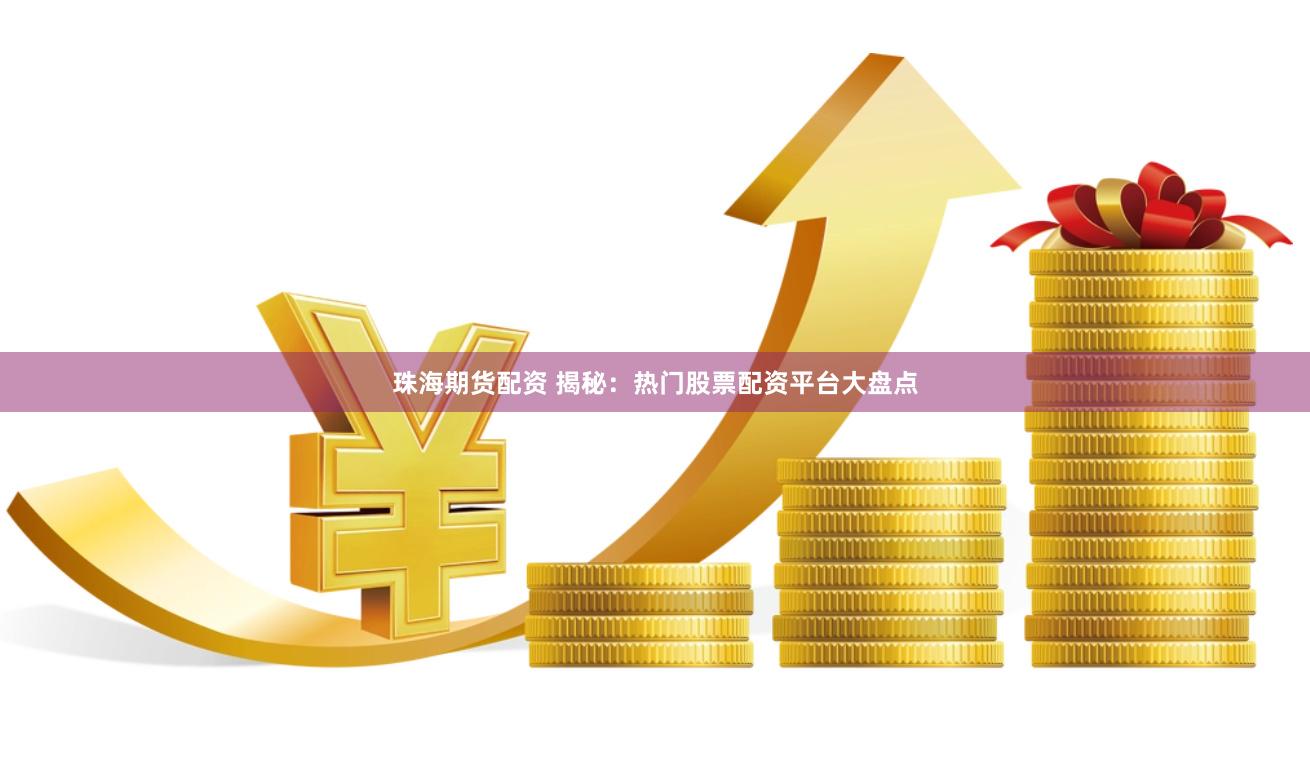 珠海期货配资 揭秘：热门股票配资平台大盘点
