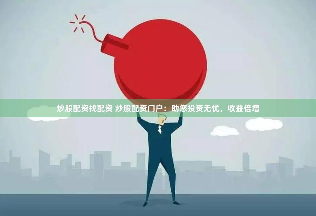 炒股配资找配资 炒股配资门户：助您投资无忧，收益倍增